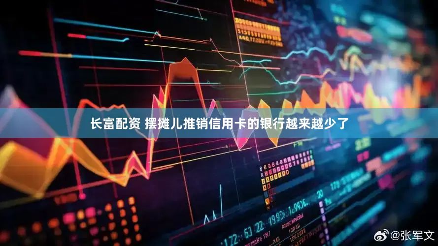 长富配资 摆摊儿推销信用卡的银行越来越少了