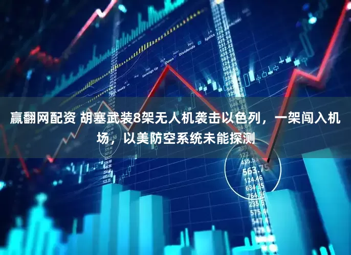 赢翻网配资 胡塞武装8架无人机袭击以色列，一架闯入机场，以美防空系统未能探测
