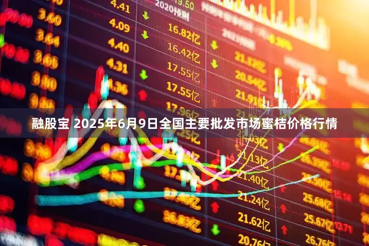 融股宝 2025年6月9日全国主要批发市场蜜桔价格行情