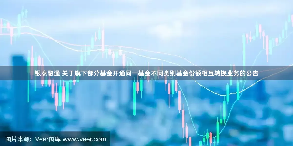 银泰融通 关于旗下部分基金开通同一基金不同类别基金份额相互转换业务的公告